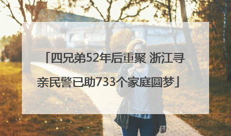 四兄弟52年后重聚 浙江寻亲民警已助733个家庭圆梦
