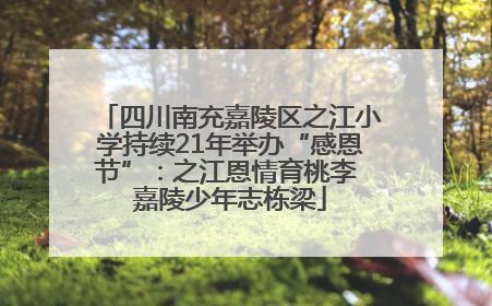 四川南充嘉陵区之江小学持续21年举办“感恩节”：之江恩情育桃李 嘉陵少年志栋梁