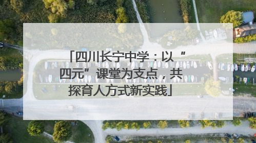 四川长宁中学：以“四元”课堂为支点，共探育人方式新实践