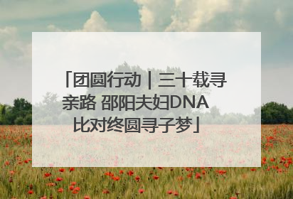 团圆行动｜三十载寻亲路 邵阳夫妇DNA比对终圆寻子梦