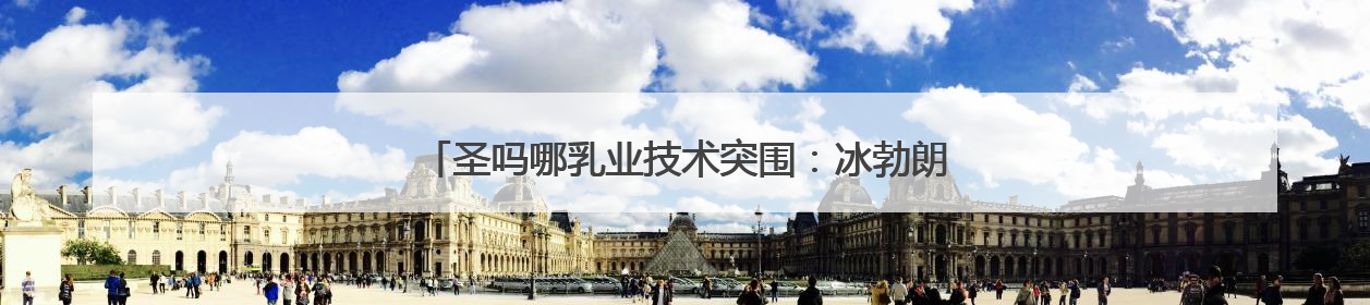 圣吗哪乳业技术突围：冰勃朗如何改写茶饮原料健康标准？