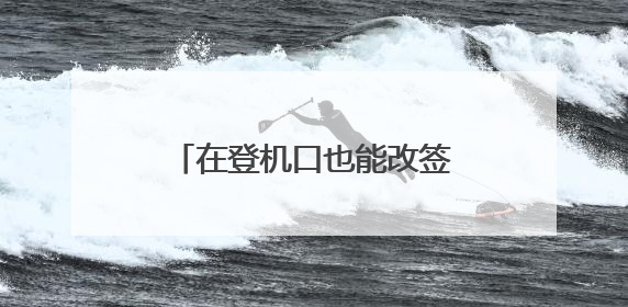 在登机口也能改签 川航推出隔离区带行李改签服务