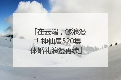 在云端，够浪漫！神仙居520集体婚礼浪漫再续