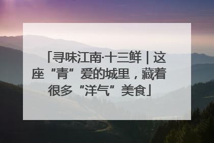 寻味江南·十三鲜｜这座“青”爱的城里，藏着很多“洋气”美食