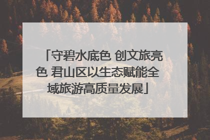 守碧水底色 创文旅亮色 君山区以生态赋能全域旅游高质量发展