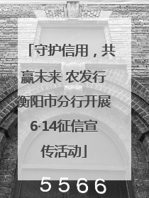 守护信用，共赢未来 农发行衡阳市分行开展6·14征信宣传活动