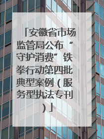安徽省市场监管局公布“守护消费”铁拳行动第四批典型案例（服务型执法专刊）