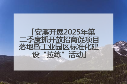 安溪开展2025年第二季度抓开放招商促项目落地暨工业园区标准化建设“拉练”活动