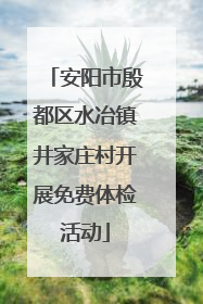 安阳市殷都区水冶镇井家庄村开展免费体检活动