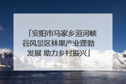 安阳市马家乡洹河峡谷风景区林果产业蓬勃发展 助力乡村振兴
