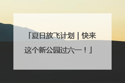 夏日放飞计划｜快来这个新公园过六一！