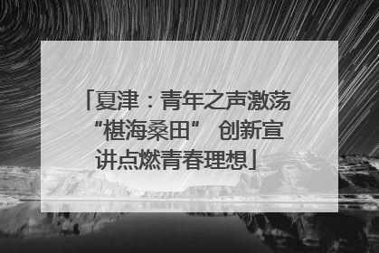 夏津：青年之声激荡“椹海桑田” 创新宣讲点燃青春理想