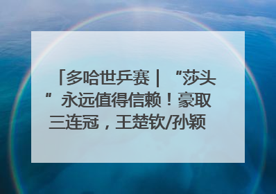 多哈世乒赛｜“莎头”永远值得信赖！豪取三连冠，王楚钦/孙颖莎就是最强混双
