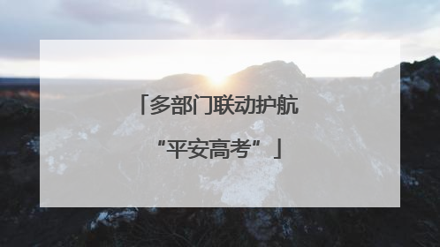 多部门联动护航“平安高考”