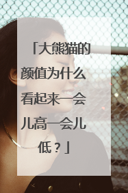 大熊猫的颜值为什么看起来一会儿高一会儿低？