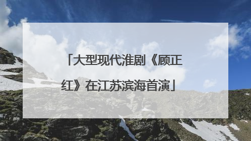 大型现代淮剧《顾正红》在江苏滨海首演