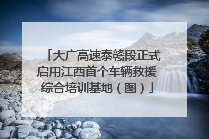 大广高速泰赣段正式启用江西首个车辆救援综合培训基地（图）