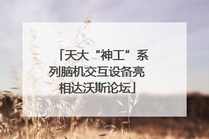 天大“神工”系列脑机交互设备亮相达沃斯论坛
