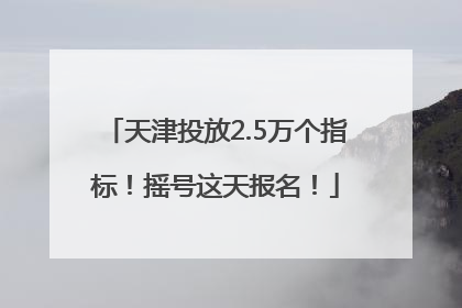 天津投放2.5万个指标！摇号这天报名！