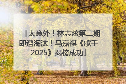 太意外！林志炫第二期即遭淘汰！马嘉祺《歌手2025》揭榜成功