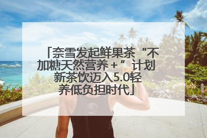 奈雪发起鲜果茶“不加糖天然营养＋”计划 新茶饮迈入5.0轻养低负担时代