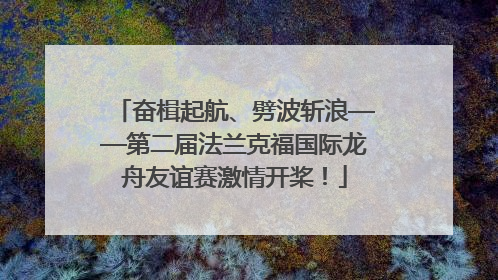 奋楫起航、劈波斩浪——第二届法兰克福国际龙舟友谊赛激情开桨！