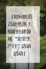 如何防范高处坠落？绵阳住建领域“安全生产月”活动启动