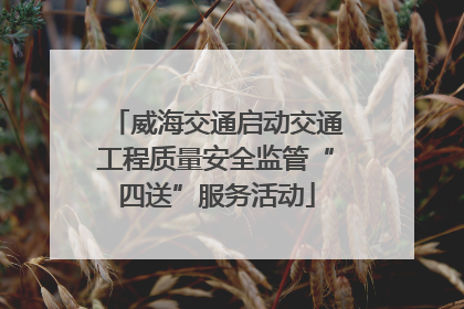 威海交通启动交通工程质量安全监管“四送”服务活动