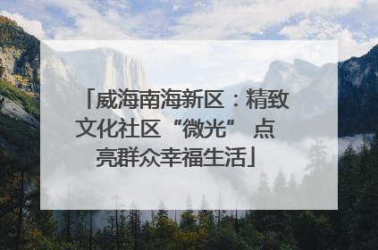 威海南海新区：精致文化社区“微光” 点亮群众幸福生活