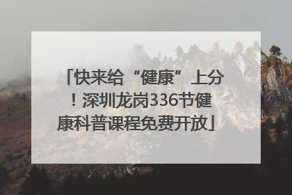 快来给“健康”上分！深圳龙岗336节健康科普课程免费开放