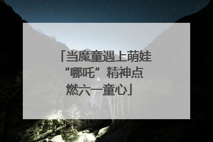 当魔童遇上萌娃 “哪吒”精神点燃六一童心