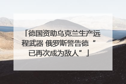 德国资助乌克兰生产远程武器 俄罗斯警告德“已再次成为敌人”