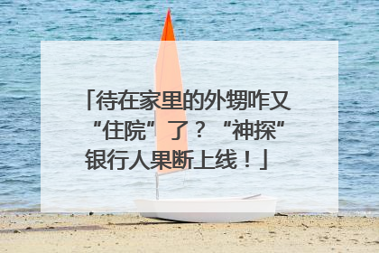 待在家里的外甥咋又“住院”了？“神探”银行人果断上线！