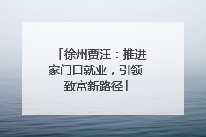 徐州贾汪：推进家门口就业，引领致富新路径