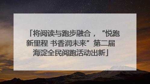 将阅读与跑步融合，“悦跑新里程 书香润未来”第二届海淀全民阅跑活动出新