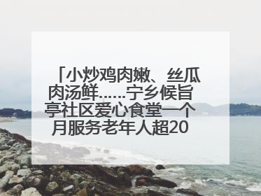 小炒鸡肉嫩、丝瓜肉汤鲜……宁乡候旨亭社区爱心食堂一个月服务老年人超2000人次