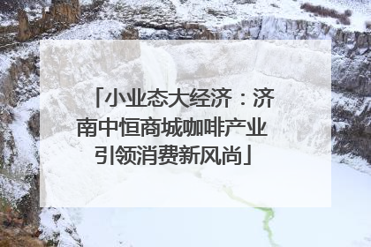 小业态大经济：济南中恒商城咖啡产业引领消费新风尚