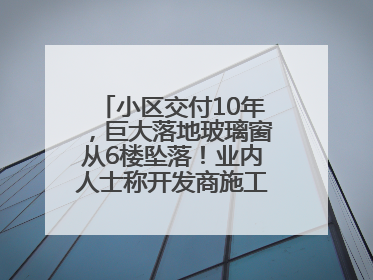 小区交付10年，巨大落地玻璃窗从6楼坠落！业内人士称开发商施工存严重隐患