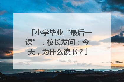 小学毕业“最后一课”，校长发问：今天，为什么读书？