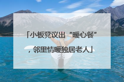 小板凳议出“暖心餐”，邻里情暖独居老人