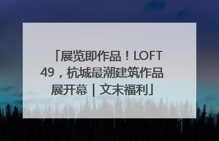 展览即作品！LOFT49，杭城最潮建筑作品展开幕｜文末福利