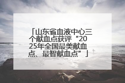 山东省血液中心三个献血点获评“2025年全国最美献血点、最智献血点”