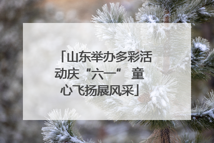 山东举办多彩活动庆“六一” 童心飞扬展风采