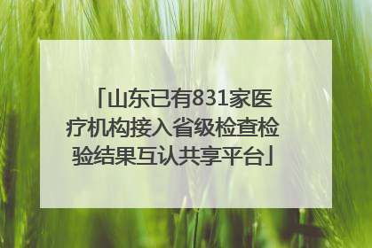 山东已有831家医疗机构接入省级检查检验结果互认共享平台
