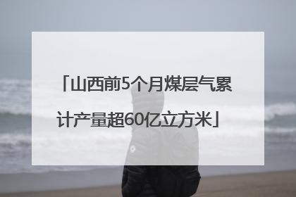 山西前5个月煤层气累计产量超60亿立方米