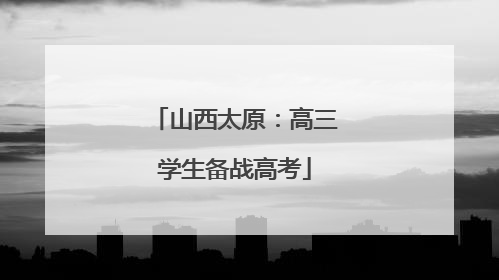 山西太原：高三学生备战高考