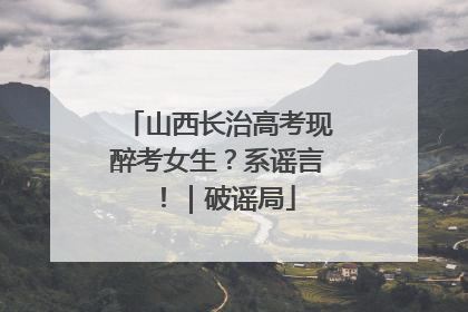 山西长治高考现醉考女生？系谣言！｜破谣局