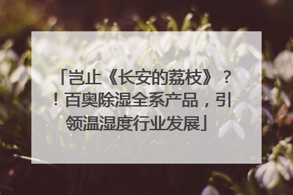 岂止《长安的荔枝》？！百奥除湿全系产品，引领温湿度行业发展