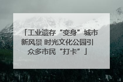 工业遗存“变身”城市新风景 时光文化公园引众多市民“打卡”