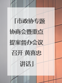 市政协专题协商会暨重点提案督办会议召开 黄喜忠讲话